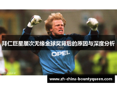 拜仁巨星屡次无缘金球奖背后的原因与深度分析