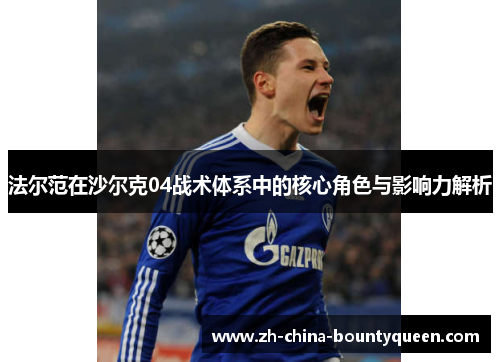 法尔范在沙尔克04战术体系中的核心角色与影响力解析