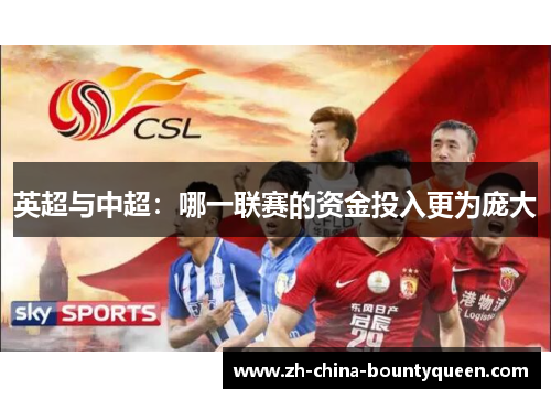 英超与中超:哪一联赛的资金投入更为庞大 英超与中超:哪一联赛的资金投入更为庞大