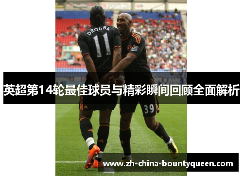 英超第14轮最佳球员与精彩瞬间回顾全面解析 英超第14轮最佳球员与精彩瞬间回顾全面解析