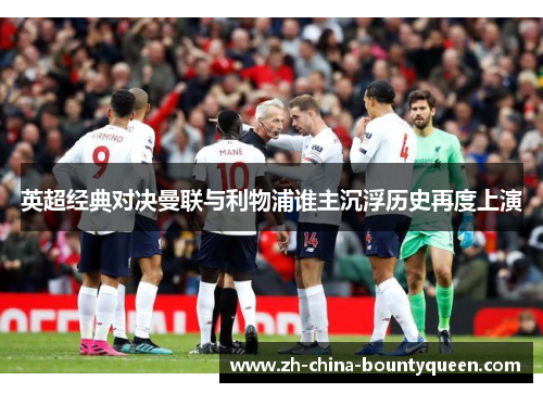 英超经典对决曼联与利物浦谁主沉浮历史再度上演 英超经典对决曼联与利物浦谁主沉浮历史再度上演