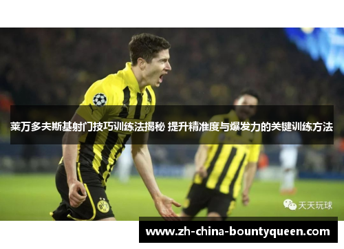 莱万多夫斯基射门技巧训练法揭秘 提升精准度与爆发力的关键训练方法