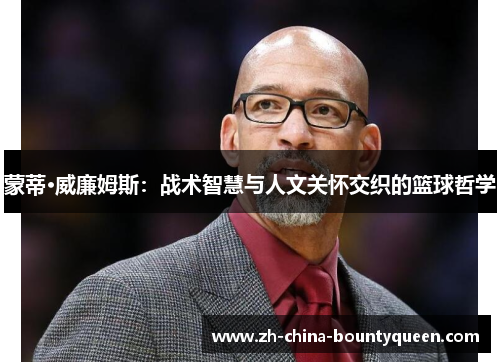 蒙蒂·威廉姆斯：战术智慧与人文关怀交织的篮球哲学