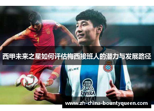 西甲未来之星如何评估梅西接班人的潜力与发展路径