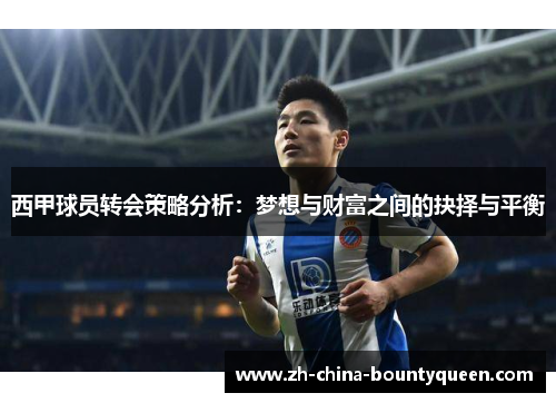 西甲球员转会策略分析：梦想与财富之间的抉择与平衡