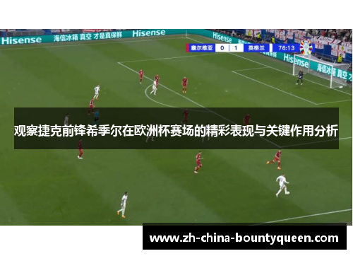 观察捷克前锋希季尔在欧洲杯赛场的精彩表现与关键作用分析