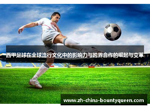 西甲足球在全球流行文化中的影响力与跨界合作的崛起与变革
