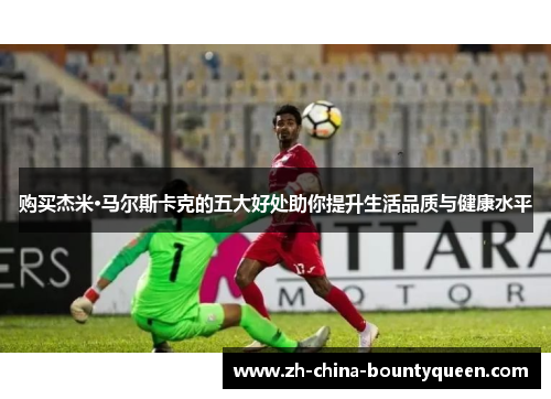 购买杰米·马尔斯卡克的五大好处助你提升生活品质与健康水平