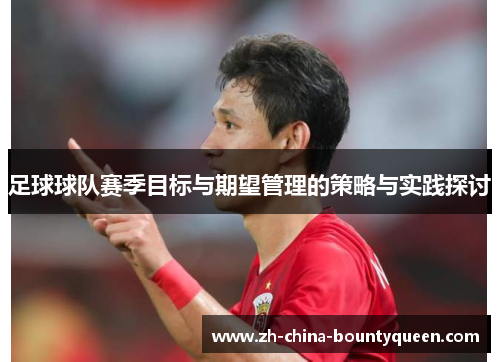 足球球队赛季目标与期望管理的策略与实践探讨