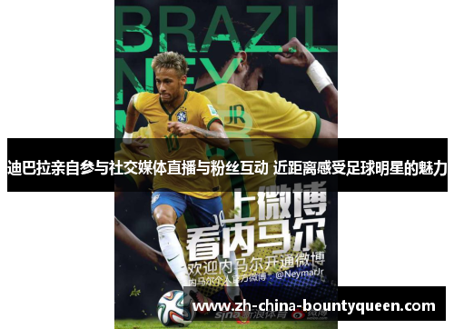 迪巴拉亲自参与社交媒体直播与粉丝互动 近距离感受足球明星的魅力