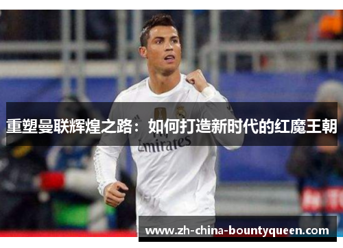 重塑曼联辉煌之路：如何打造新时代的红魔王朝