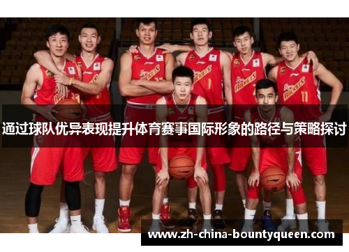 通过球队优异表现提升体育赛事国际形象的路径与策略探讨