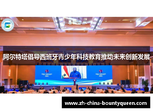 阿尔特塔倡导西班牙青少年科技教育推动未来创新发展