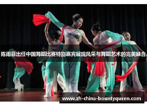 陈雨菲出任中国舞蹈比赛特别嘉宾展现风采与舞蹈艺术的完美融合