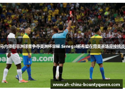 马内领衔非洲球星争夺美洲杯荣耀 Senegal新希望在南美赛场迎接挑战 马内领衔非洲球星争夺美洲杯荣耀 Senegal新希望在南美赛场迎接挑战