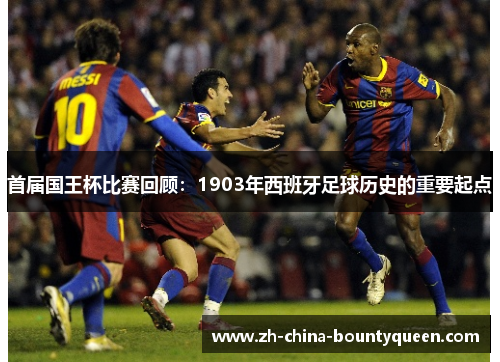 首届国王杯比赛回顾：1903年西班牙足球历史的重要起点