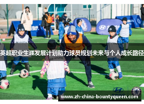 英超职业生涯发展计划助力球员规划未来与个人成长路径 英超职业生涯发展计划助力球员规划未来与个人成长路径