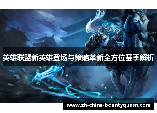 英雄联盟新英雄登场与策略革新全方位赛季解析 英雄联盟新英雄登场与策略革新全方位赛季解析