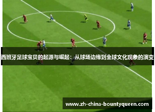 西班牙足球宝贝的起源与崛起：从球场边缘到全球文化现象的演变