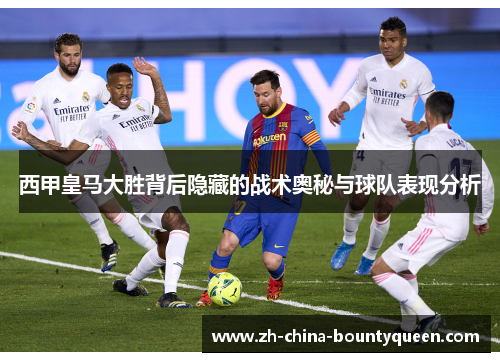 西甲皇马大胜背后隐藏的战术奥秘与球队表现分析