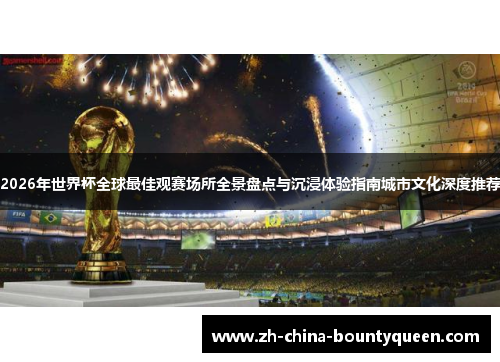 2026年世界杯全球最佳观赛场所全景盘点与沉浸体验指南城市文化深度推荐 2026年世界杯全球最佳观赛场所全景盘点与沉浸体验指南城市文化深度推荐