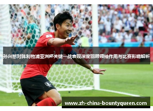 孙兴慜对阵利物浦亚洲杯关键一战表现深度回顾领袖作用与比赛影响解析 孙兴慜对阵利物浦亚洲杯关键一战表现深度回顾领袖作用与比赛影响解析