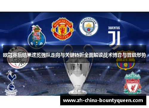 欧冠赛后结果速览强队走向与关键转折全面解读战术博弈与晋级形势
