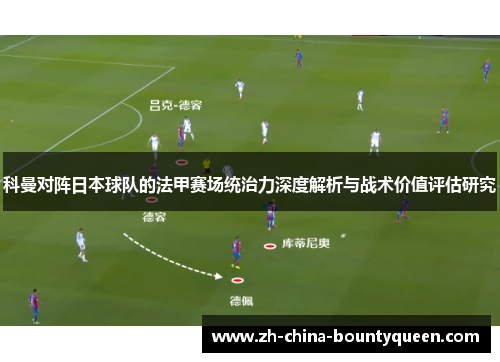 科曼对阵日本球队的法甲赛场统治力深度解析与战术价值评估研究 科曼对阵日本球队的法甲赛场统治力深度解析与战术价值评估研究