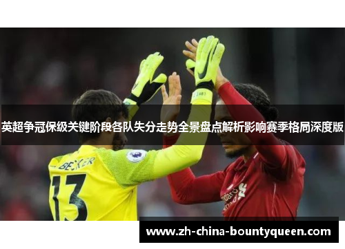 英超争冠保级关键阶段各队失分走势全景盘点解析影响赛季格局深度版 英超争冠保级关键阶段各队失分走势全景盘点解析影响赛季格局深度版