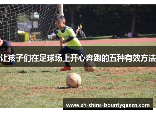 让孩子们在足球场上开心奔跑的五种有效方法
