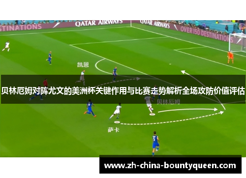 贝林厄姆对阵尤文的美洲杯关键作用与比赛走势解析全场攻防价值评估