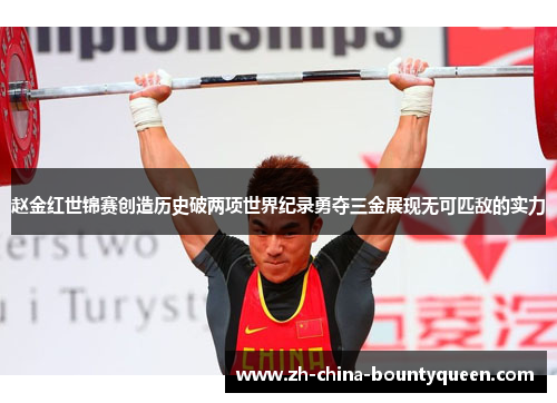 赵金红世锦赛创造历史破两项世界纪录勇夺三金展现无可匹敌的实力