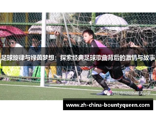 足球旋律与绿茵梦想：探索经典足球歌曲背后的激情与故事