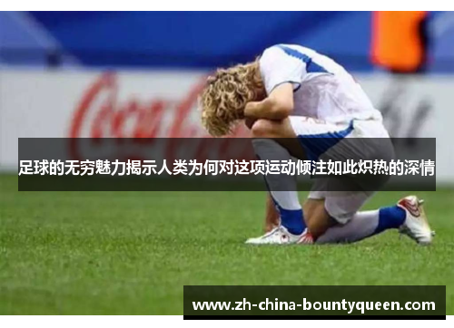 足球的无穷魅力揭示人类为何对这项运动倾注如此炽热的深情