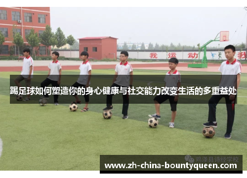 踢足球如何塑造你的身心健康与社交能力改变生活的多重益处