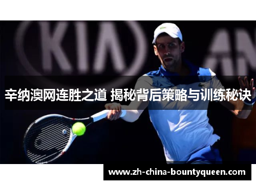 辛纳澳网连胜之道 揭秘背后策略与训练秘诀 辛纳澳网连胜之道 揭秘背后策略与训练秘诀