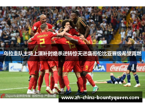 乌拉圭队主场上演补时绝杀逆转惊天逆袭哥伦比亚晋级希望再燃