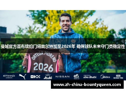 曼城官方宣布续约门将奥尔特加至2026年 确保球队未来守门员稳定性 曼城官方宣布续约门将奥尔特加至2026年 确保球队未来守门员稳定性