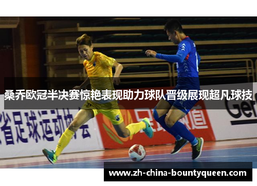 桑乔欧冠半决赛惊艳表现助力球队晋级展现超凡球技