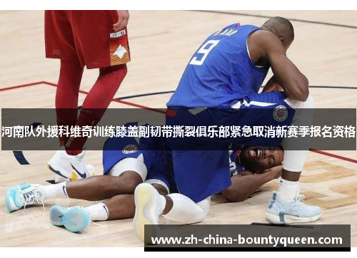 河南队外援科维奇训练膝盖副韧带撕裂俱乐部紧急取消新赛季报名资格