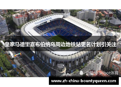 皇家马德里宣布伯纳乌周边地铁站更名计划引关注