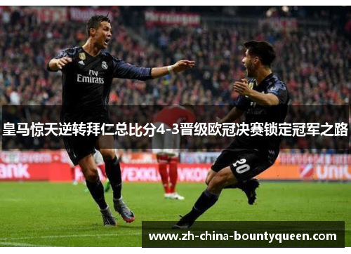 皇马惊天逆转拜仁总比分4-3晋级欧冠决赛锁定冠军之路 皇马惊天逆转拜仁总比分4-3晋级欧冠决赛锁定冠军之路
