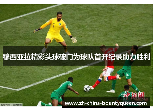 穆西亚拉精彩头球破门为球队首开纪录助力胜利