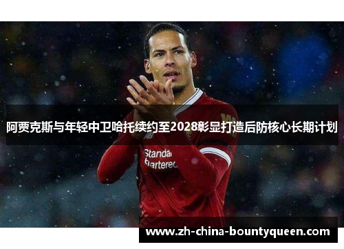 阿贾克斯与年轻中卫哈托续约至2028彰显打造后防核心长期计划