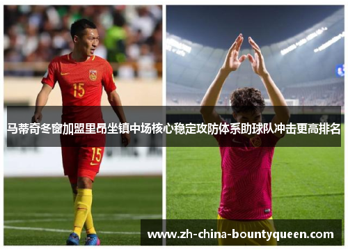 马蒂奇冬窗加盟里昂坐镇中场核心稳定攻防体系助球队冲击更高排名