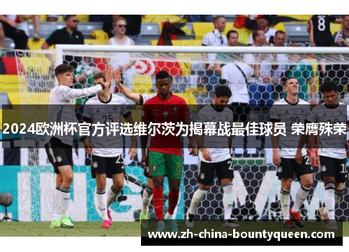 2024欧洲杯官方评选维尔茨为揭幕战最佳球员 荣膺殊荣