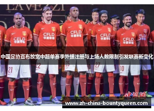 中国足协宣布放宽中超单赛季外援注册与上场人数限制引发联赛新变化