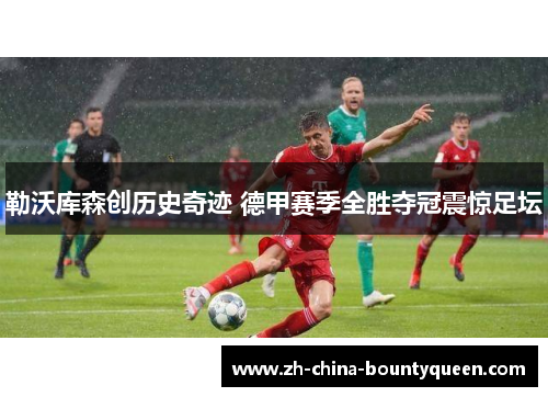 勒沃库森创历史奇迹 德甲赛季全胜夺冠震惊足坛