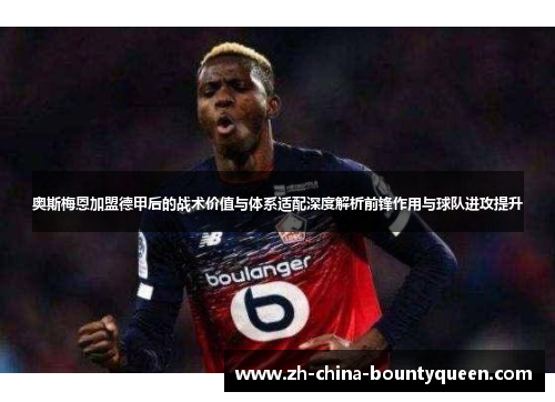 奥斯梅恩加盟德甲后的战术价值与体系适配深度解析前锋作用与球队进攻提升