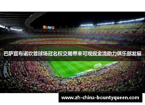 巴萨宣布诺坎普球场冠名权交易带来可观现金流助力俱乐部发展